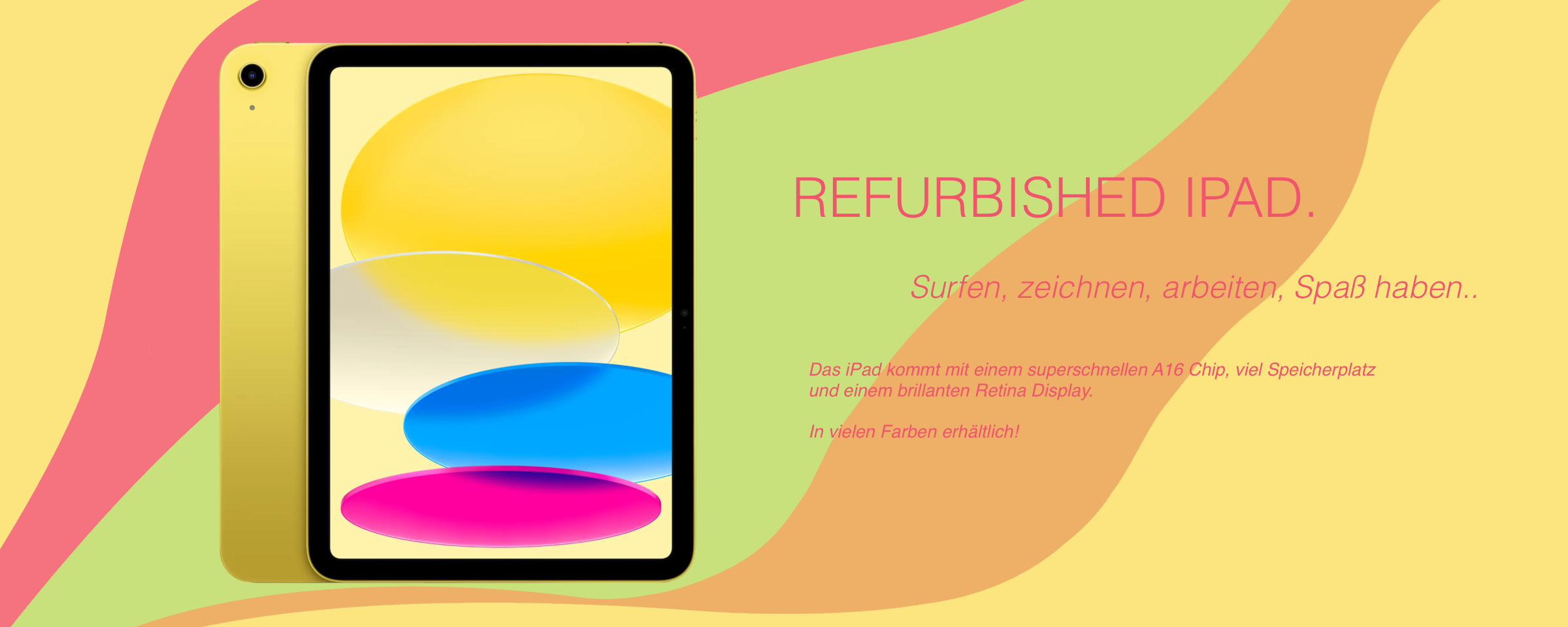 Ein Werbebanner mit gelbem Hintergrund zum refurbished iPad in der Farbe gelb. Surfen, zeichnen, arbeiten, Spaß haben. Das iPad kommt mit einem superschnellen A16 Chip, viel Speicherplatz und einem brillianten Retina Display. In vielen Farben erhältlich! 